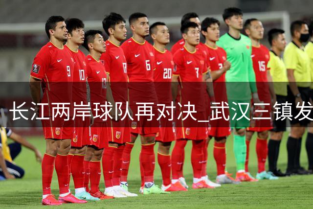 长江两岸球队再对决 武汉三镇发布温情赛前海报