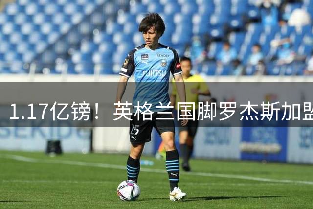 1.17亿镑！英格兰国脚罗杰斯加盟切尔西 签6年长约